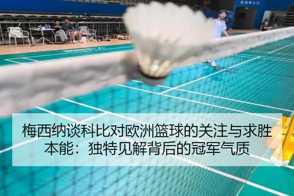 梅西纳谈科比对欧洲篮球的关注与求胜本能：独特见解背后的冠军气质
